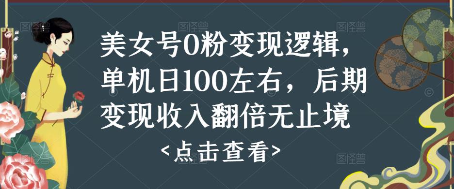 美女号0粉变现逻辑，单机日100左右，后期变现收入翻倍无止境（揭秘）-泡泡爱学习哦