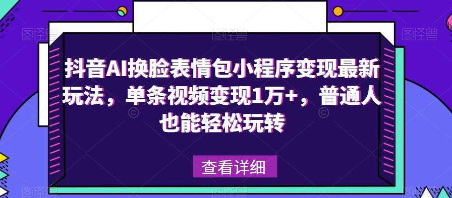 抖音AI换脸表情包小程序变现最新玩法，单条视频变现1万+，普通人也能轻松玩转！-泡泡爱学习哦