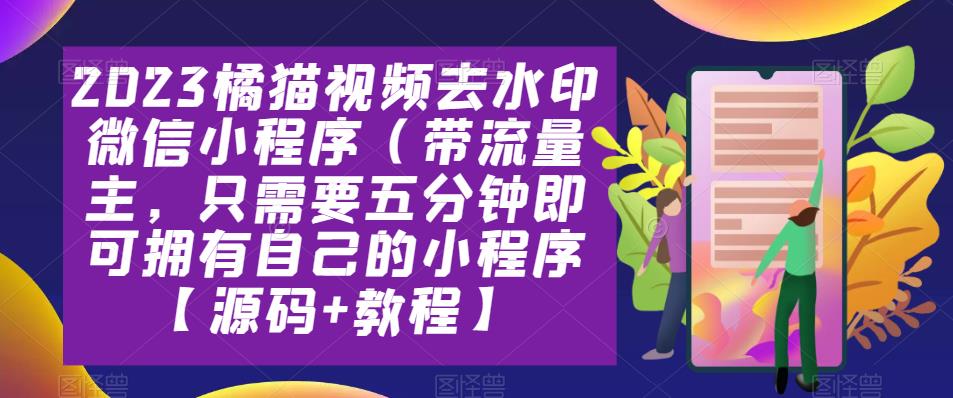 2023橘猫视频去水印微信小程序（带流量主，只需要五分钟即可拥有自己的小程序【源码+教程】-泡泡爱学习哦