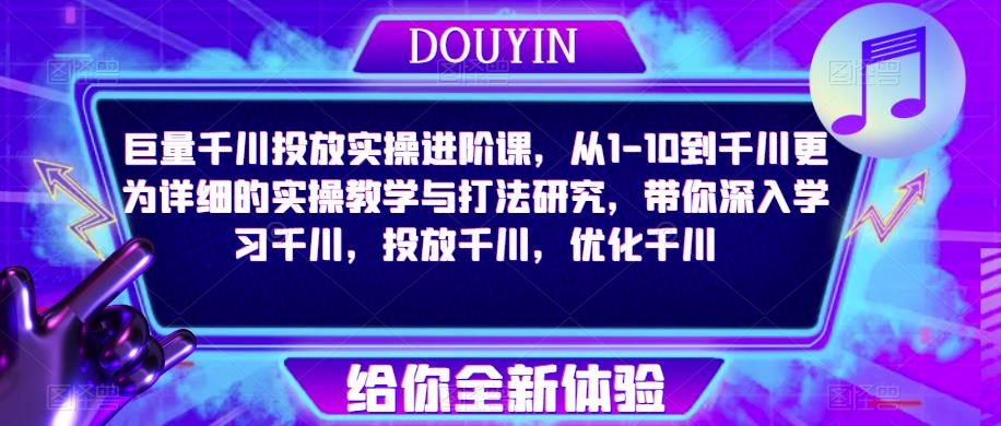 巨量千川投放实操进阶课，从1-10到千川更为详细的实操教学与打法研究，带你深入学习千川，投放千川，优化千川-泡泡爱学习哦