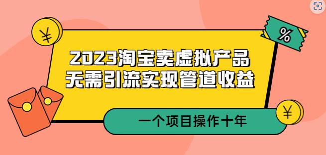 2023淘宝卖虚拟产品，无需引流实现管道收益一个项目能操作十年-泡泡爱学习哦