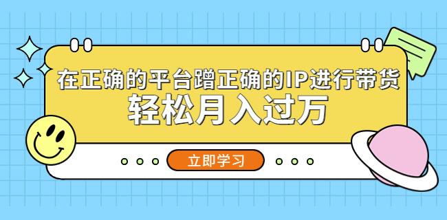 在正确的平台蹭正确的IP进行带货，轻松月入过万-泡泡爱学习哦