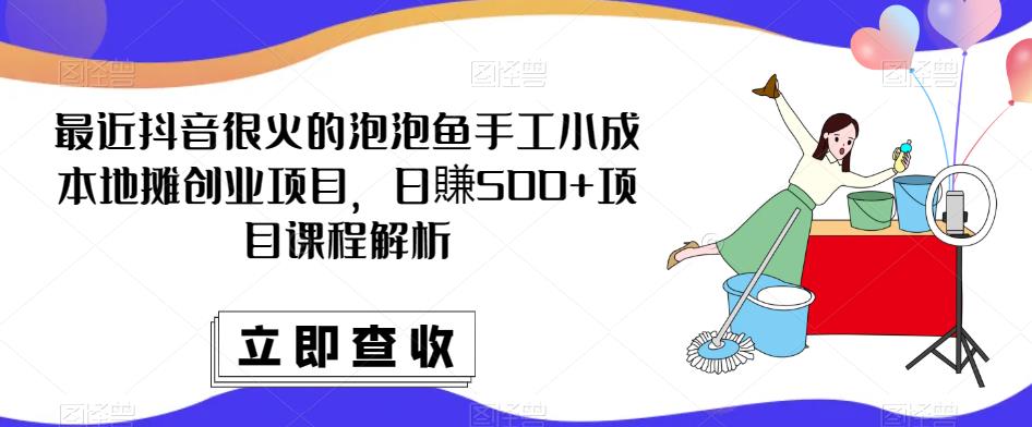 最近抖音很火的泡泡鱼手工小成本地摊创业项目，日賺500+项目课程解析-泡泡爱学习哦