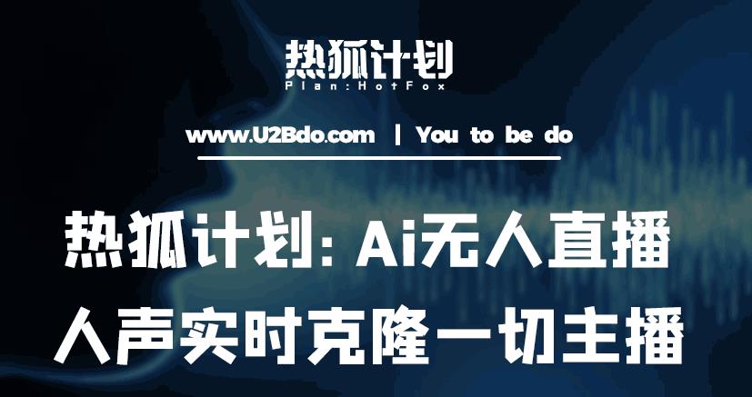 热狐计划：Ai无人直播实时克隆一切主播·无人直播新时代（包含所有使用到的软件）-泡泡爱学习哦