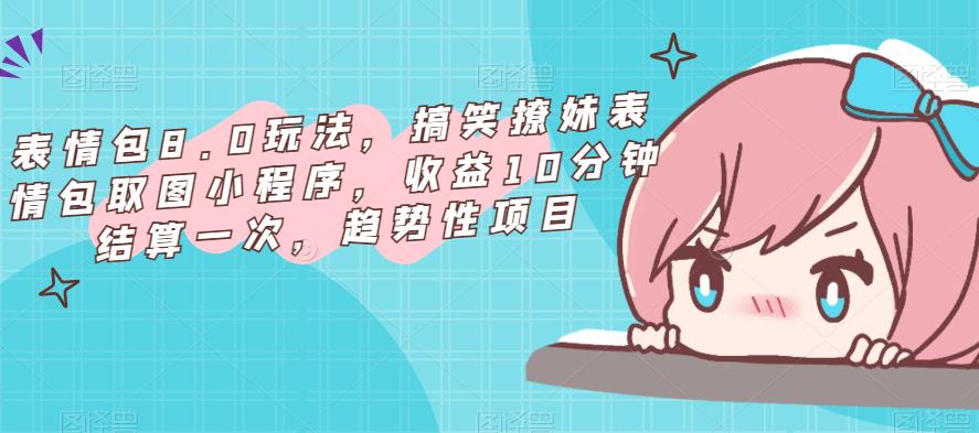 表情包8.0玩法，搞笑撩妹表情包取图小程序，收益10分钟结算一次，趋势性项目-泡泡爱学习哦