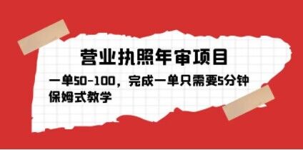 营业执照年审项目，一单50-100，完成一单只需要5分钟，保姆式教学-泡泡爱学习哦