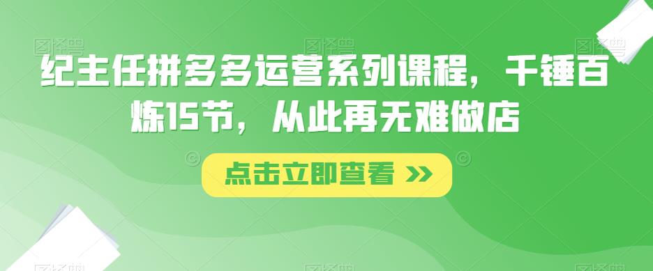 纪主任拼多多运营系列课程，千锤百炼15节，从此再无难做店-泡泡爱学习哦