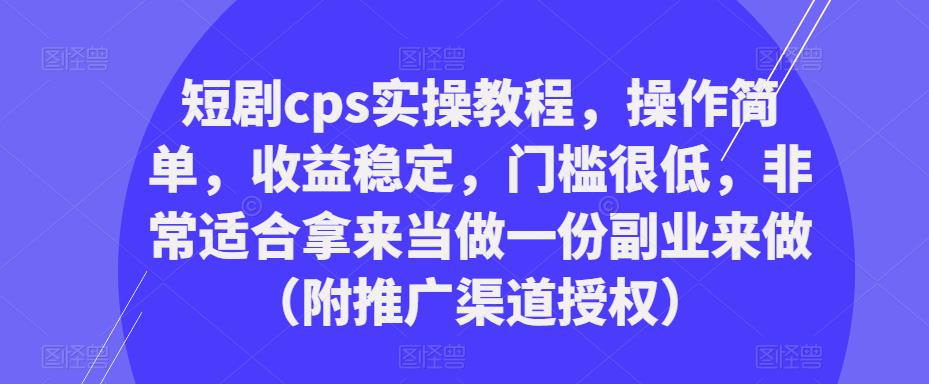 短剧cps实操教程，操作简单，收益稳定，门槛很低，非常适合拿来当做一份副业来做（附推广渠道授权）-泡泡爱学习哦