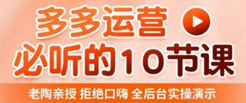 老陶电商·拼多多运营必听10节课，拒绝口嗨，全后台实操演示，花的少，赚得多，爆款更简单-泡泡爱学习哦