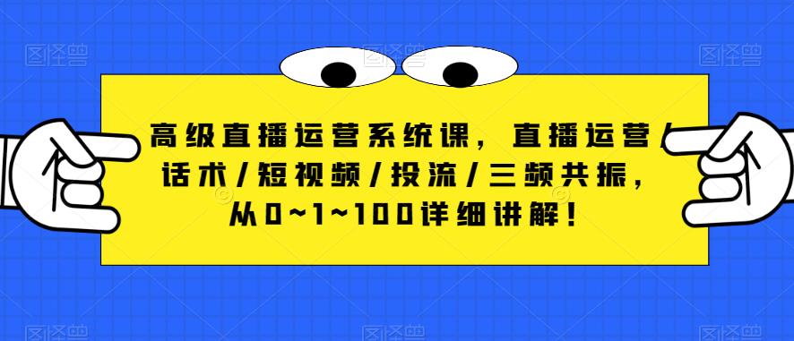 高级直播运营系统课，直播运营/话术/短视频/投流/三频共振，从0~1~100详细讲解-泡泡爱学习哦