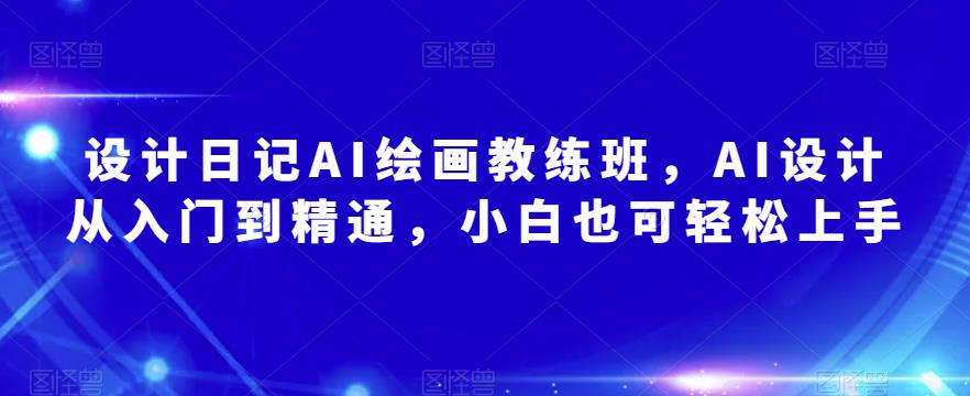 设计日记AI绘画教练班，AI设计从入门到精通，小白也可轻松上手-泡泡爱学习哦