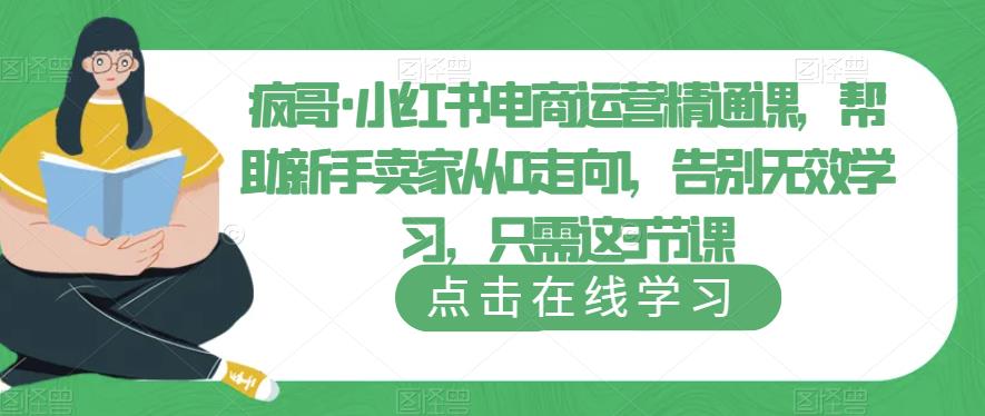 疯哥·小红书电商运营精通课，帮助新手卖家从0走向1，告别无效学习，只需这3节课-泡泡爱学习哦