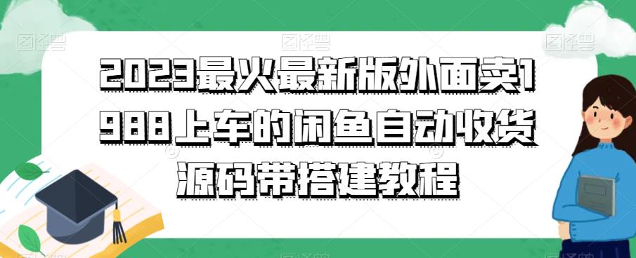 2023最火最新版外面1988上车的闲鱼自动收货源码带搭建教程-泡泡爱学习哦