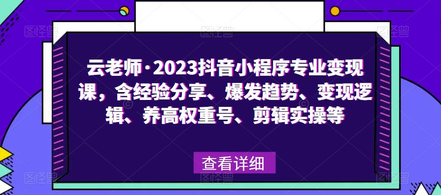 云老师·2023抖音小程序专业变现课，含经验分享、爆发趋势、变现逻辑、养高权重号、剪辑实操等-泡泡爱学习哦