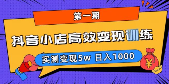 抖音小店高效变现训练营（第一期）,实测变现5w，日入1000【揭秘】-泡泡爱学习哦