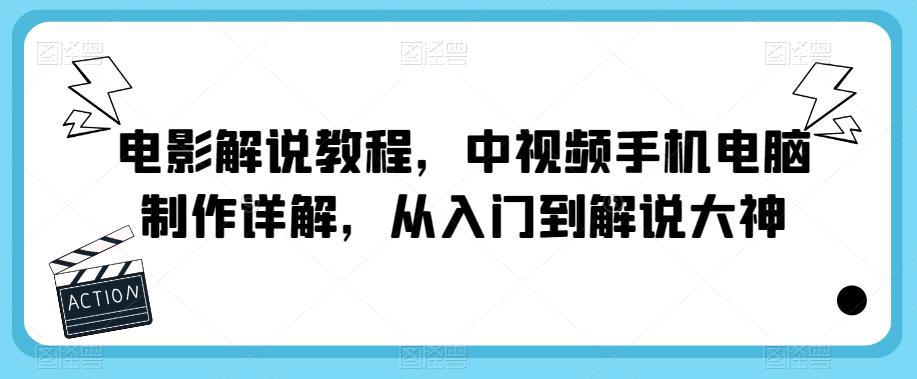 电影解说教程，中视频手机电脑制作详解，从入门到解说大神-泡泡爱学习哦