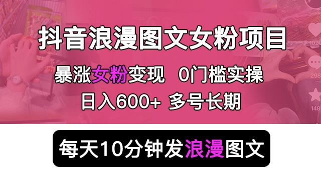 抖音浪漫图文暴力涨女粉项目，简单0门槛每天10分钟发图文日入600+长期多号【揭秘】-泡泡爱学习哦