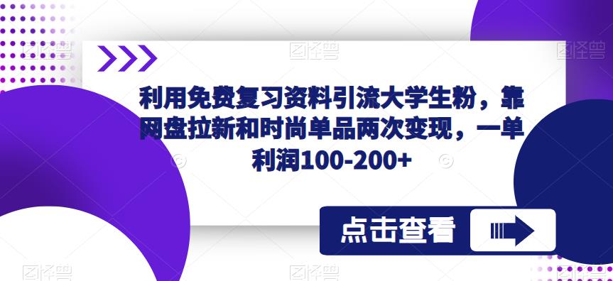 利用免费复习资料引流大学生粉，靠网盘拉新和时尚单品两次变现，一单利润100-200+-泡泡爱学习哦