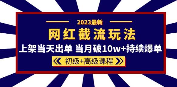 2023网红·同款截流玩法【初级+高级课程】上架当天出单当月破10w+持续爆单-泡泡爱学习哦