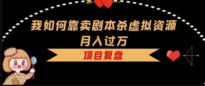 我如何靠卖剧本杀虚拟资源月入过万，复盘资料+引流+如何变现+案例-泡泡爱学习哦