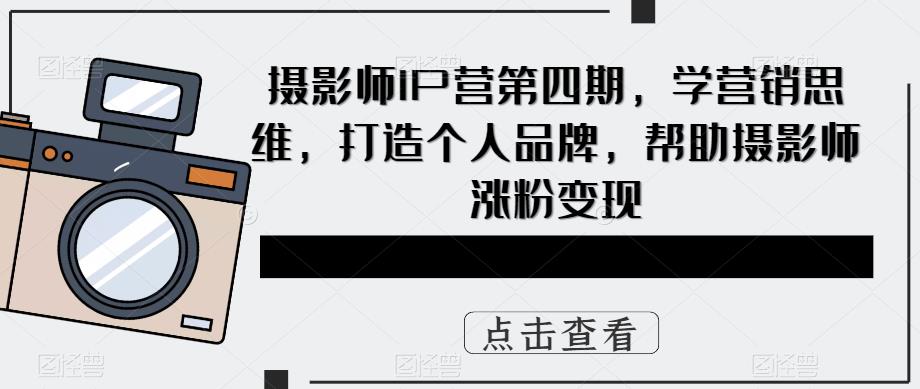 摄影师IP营第四期，学营销思维，打造个人品牌，帮助摄影师涨粉变现-泡泡爱学习哦