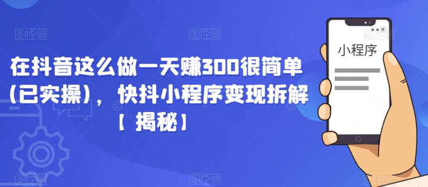 在抖音这么做一天赚300很简单(已实操)，快抖小程序变现拆解【揭秘】-泡泡爱学习哦