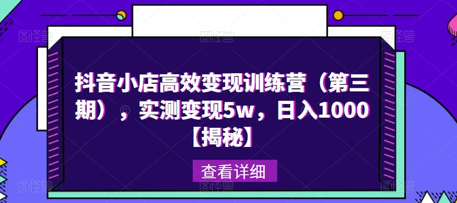 抖音小店高效变现训练营（第三期），实测变现5w，日入1000【揭秘】-泡泡爱学习哦