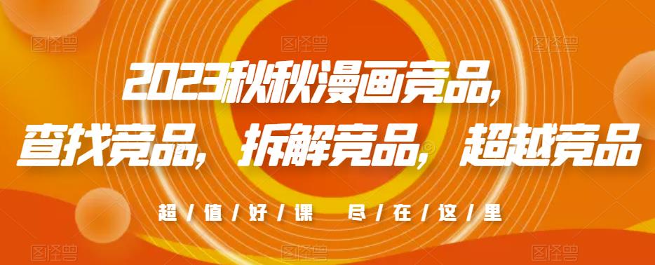 2023秋秋漫画竞品，​查找竞品，拆解竞品，超越竞品-泡泡爱学习哦