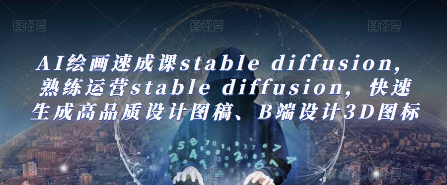 AI绘画速成课stable diffusion，​熟练运营stable diffusion，快速生成高品质设计图稿、B端设计3D图标-泡泡爱学习哦
