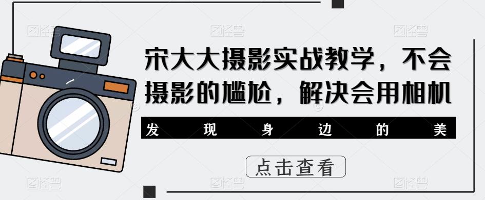 宋大大‮影摄‬实战教学，不会摄影的尴尬，解决会用相机-泡泡爱学习哦