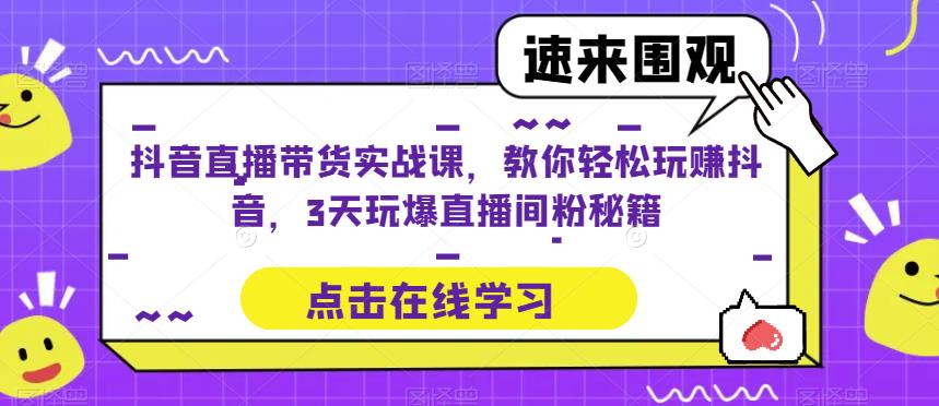 抖音直播带货实战课，教你轻松玩赚抖音，3天玩爆直播间-泡泡爱学习哦