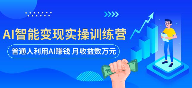AI智能变现实操训练营：普通人利用AI赚钱 月收益数万元（全套课程+文档）-泡泡爱学习哦