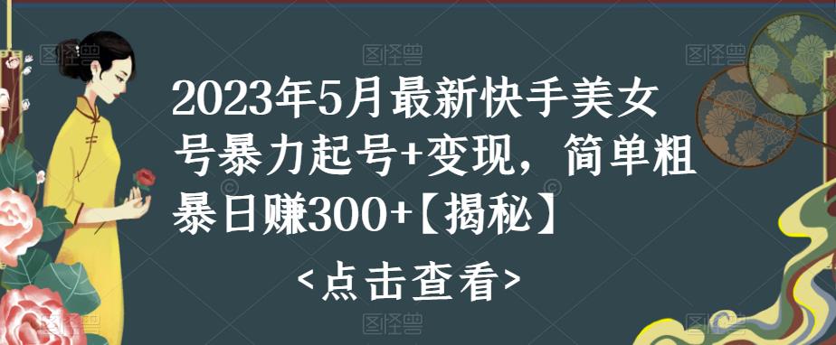 2023年5月最新快手美女号暴力起号+变现，简单粗暴日赚300+【揭秘】-泡泡爱学习哦