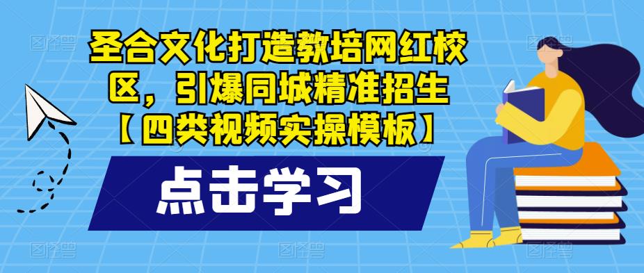 圣合文化打造教培网红校区，引爆同城精准招生【四类视频实操模板】-泡泡爱学习哦