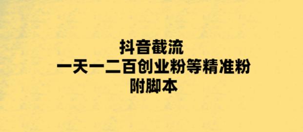 最新抖音截流玩法，一天轻松引流一二百创业精准粉，附脚本+玩法【揭秘】-泡泡爱学习哦