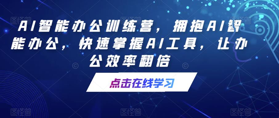 AI智能办公训练营，拥抱AI智能办公，快速掌握AI工具，让办公效率翻倍-泡泡爱学习哦