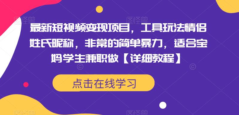 最新短视频变现项目，工具玩法情侣姓氏昵称，非常的简单暴力，适合宝妈学生兼职做【详细教程】-泡泡爱学习哦
