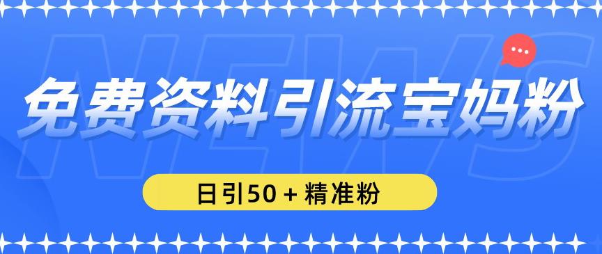 免费资料引流宝妈粉，日引50+精准粉【揭秘】-泡泡爱学习哦