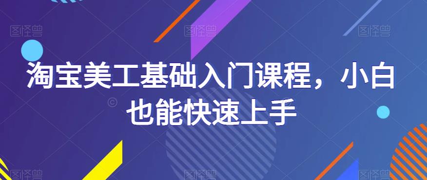 淘宝美工基础入门课程，小白也能快速上手-泡泡爱学习哦