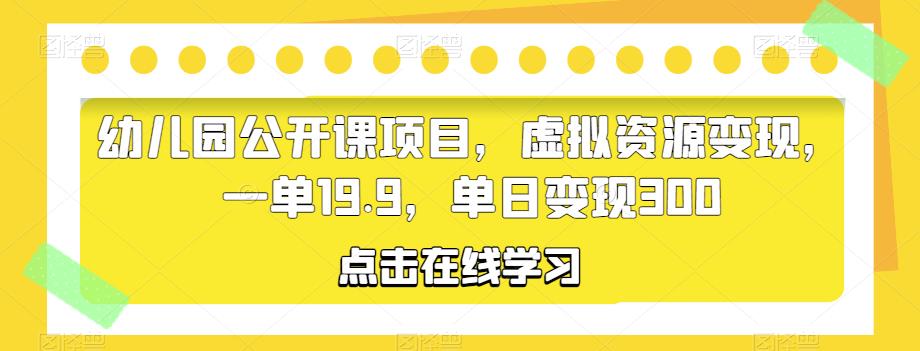 幼儿园公开课项目，虚拟资源变现，一单19.9，单日变现300-泡泡爱学习哦