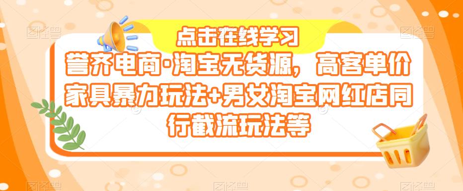 誉齐电商·淘宝无货源，高客单价家具暴力玩法+男女淘宝网红店同行截流玩法等-泡泡爱学习哦