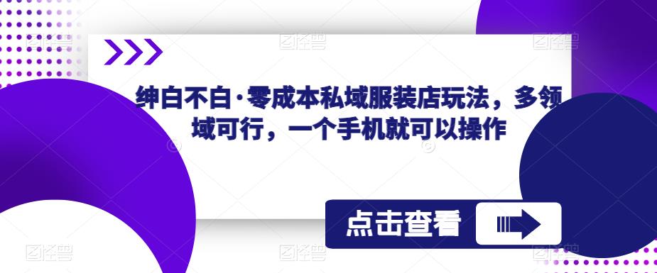绅白不白·零成本私域服装店玩法，多领域可行，一个手机就可以操作-泡泡爱学习哦