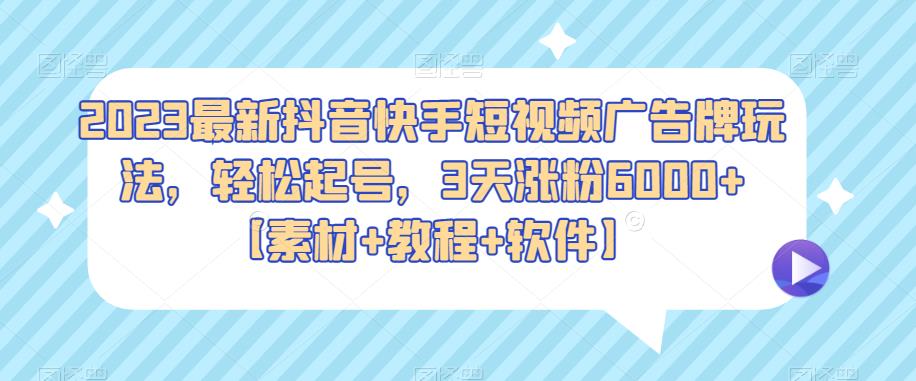 2023最新抖音快手短视频广告牌玩法，轻松起号，3天涨粉6000+【素材+教程+软件】-泡泡爱学习哦