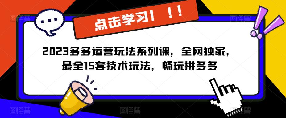 2023拼多多运营玩法系列课，全网独家，​最全15套技术玩法，畅玩拼多多-泡泡爱学习哦