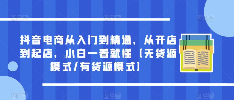 抖音电商从入门到精通，从开店到起店，小白一看就懂（无货源模式/有货源模式-泡泡爱学习哦