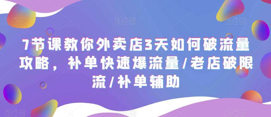 7节课教你外卖店3天如何破流量攻略，补单快速爆流量/老店破限流/补单辅助-泡泡爱学习哦