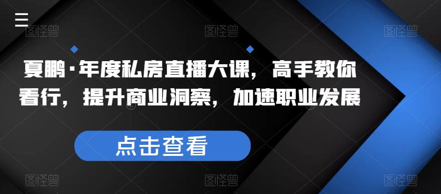 夏鹏·年度私房直播大课，高手教你看行，提升商业洞察，加速职业发展-泡泡爱学习哦