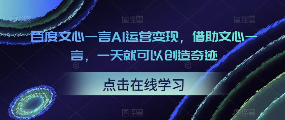 百度文心一言AI运营变现，借助文心一言，一天就可以创造奇迹-泡泡爱学习哦