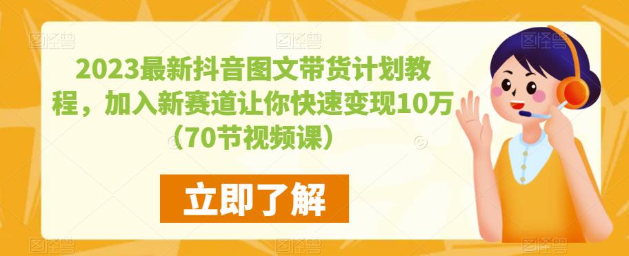 2023最新抖音图文带货计划教程，加入新赛道让你快速变现10万+（70节视频课）-泡泡爱学习哦