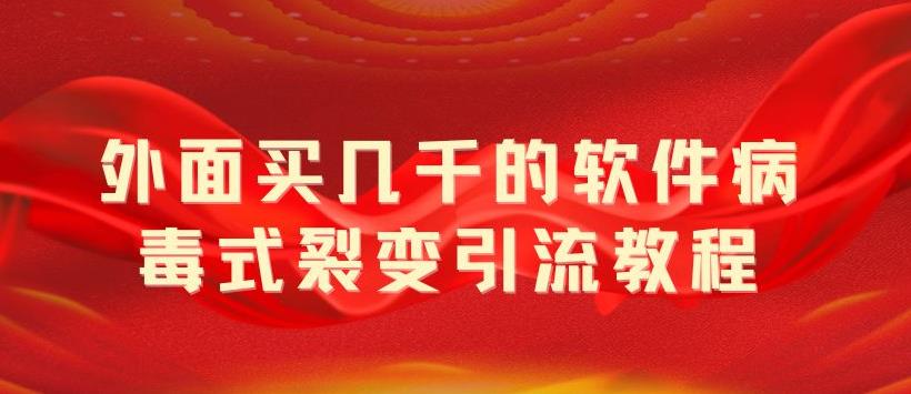 外面卖几千的软件病毒式裂变引流教程，病毒式无限吸引精准粉丝【揭秘】-泡泡爱学习哦